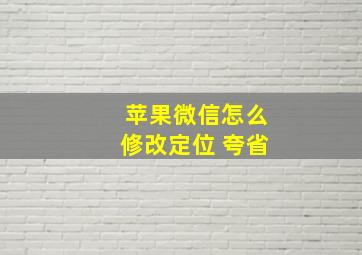 苹果微信怎么修改定位 夸省